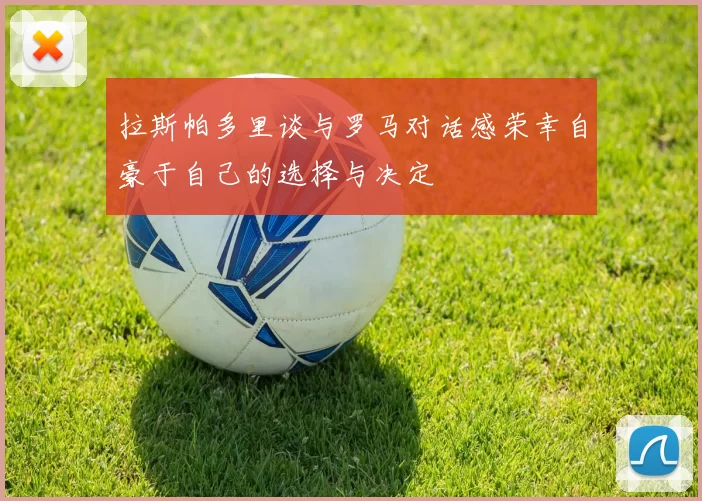 拉斯帕多里谈与罗马对话感荣幸自豪于自己的选择与决定