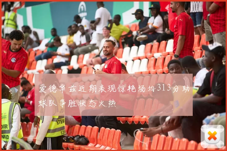 爱德华兹近期表现惊艳场均313分助球队争胜状态火热