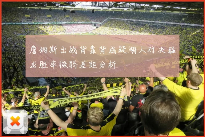 詹姆斯出战背靠背成疑湖人对决猛龙胜率微弱差距分析